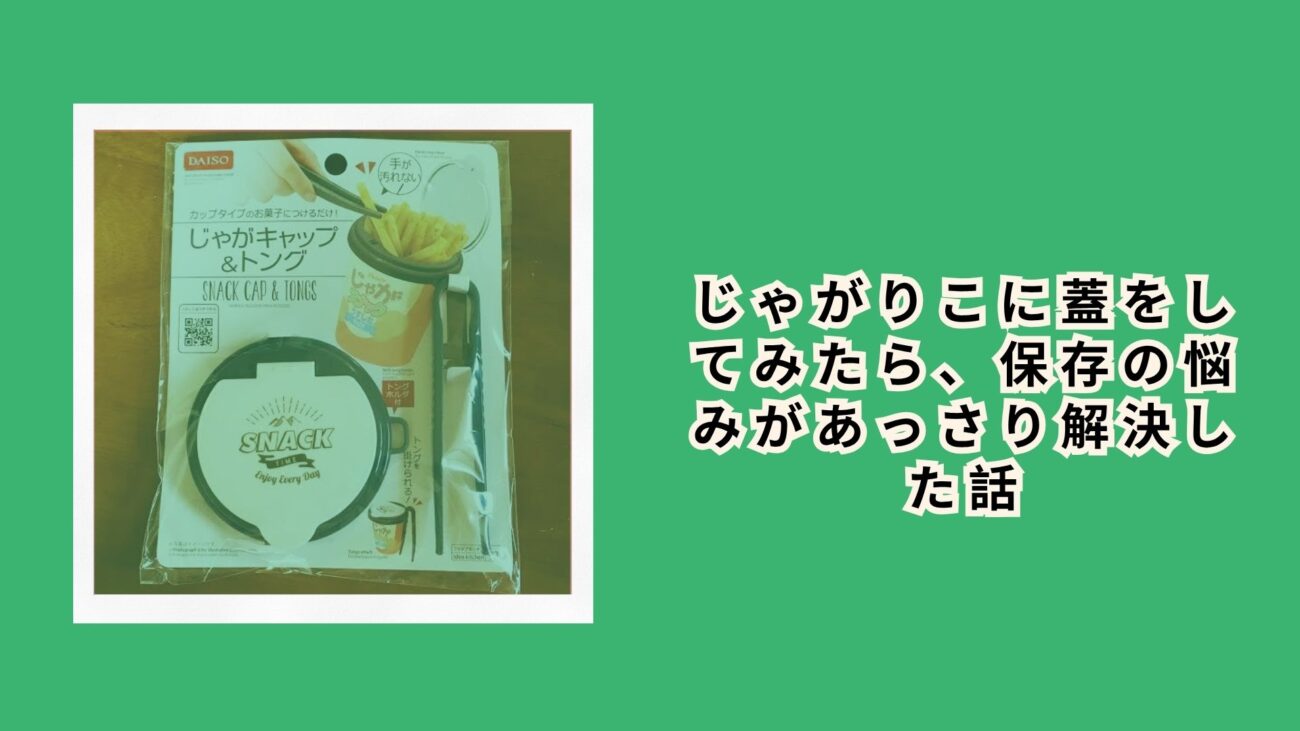 じゃがりこに蓋をしてみたら、保存の悩みがあっさり解決した話