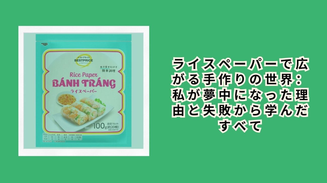 ライスペーパーで広がる手作りの世界：私が夢中になった理由と失敗から学んだすべて