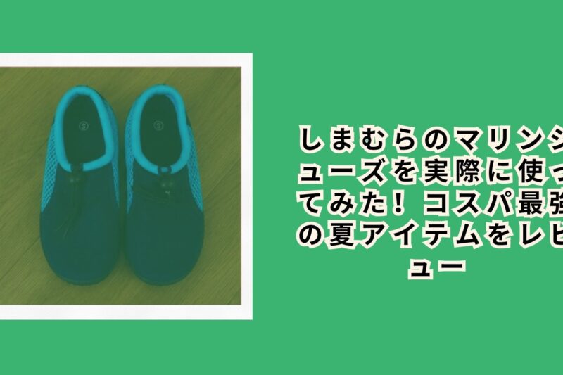 しまむらのマリンシューズを実際に使ってみた！コスパ最強の夏アイテムをレビュー